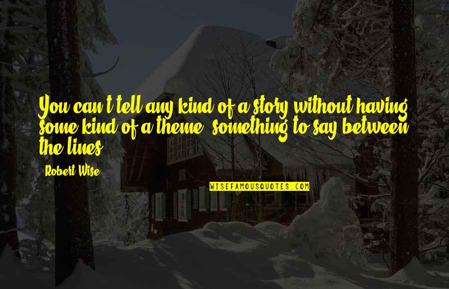 Say Something Kind Quotes By Robert Wise: You can't tell any kind of a story Say Something Kind Quotes By Robert Wise: You can't tell any kind of a story