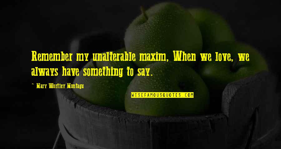 Say Something Love Quotes By Mary Wortley Montagu: Remember my unalterable maxim, When we love, we