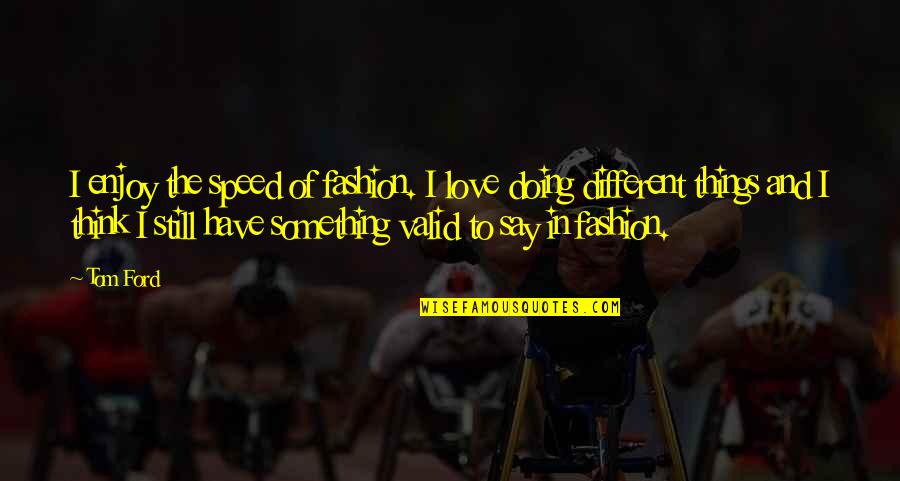 Say Something Love Quotes By Tom Ford: I enjoy the speed of fashion. I love