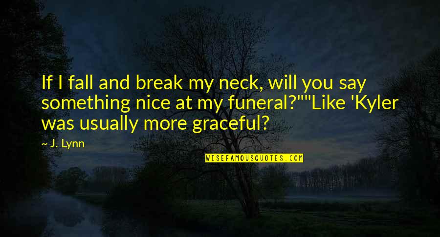 Say Something Nice Quotes By J. Lynn: If I fall and break my neck, will