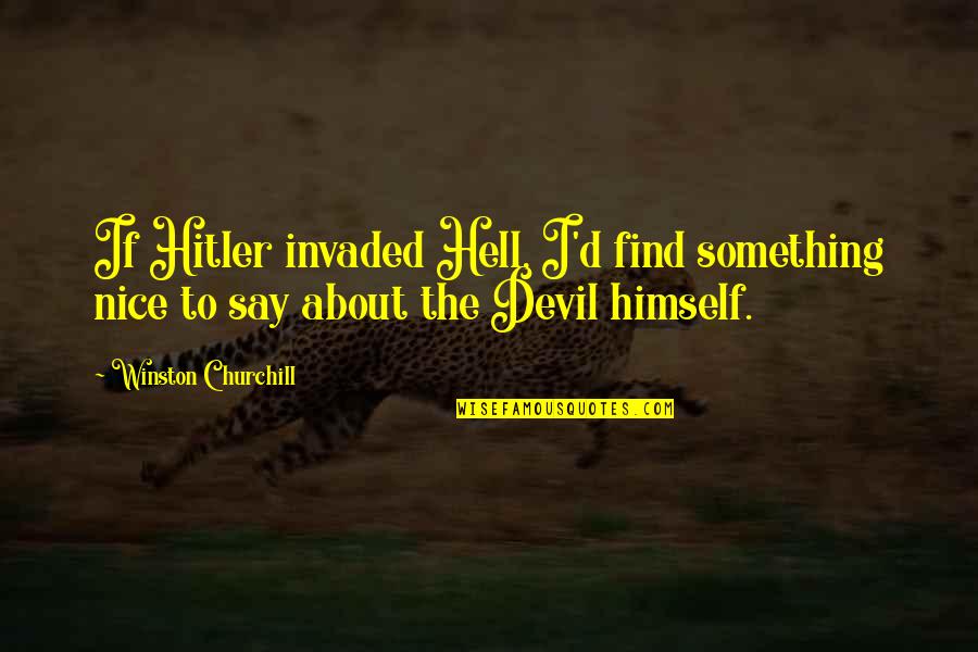 Say Something Nice Quotes By Winston Churchill: If Hitler invaded Hell, I'd find something nice