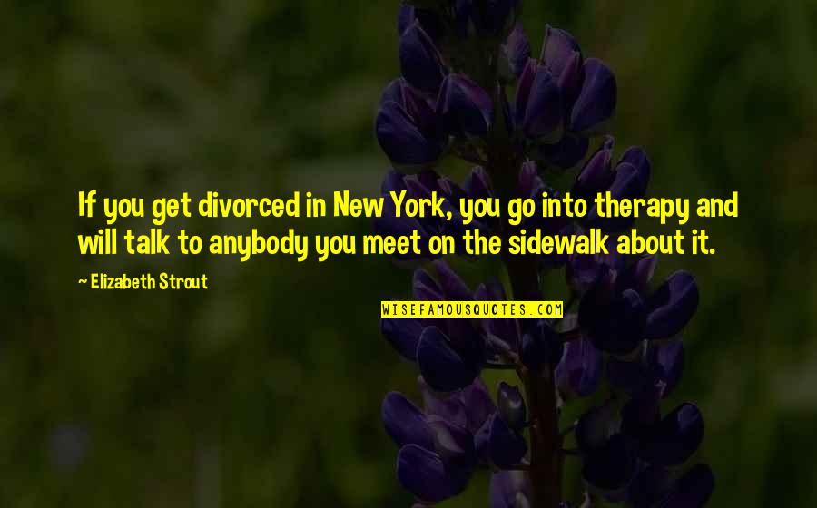 Say Something Nice To A Girl Quotes By Elizabeth Strout: If you get divorced in New York, you Say Something Nice To A Girl Quotes By Elizabeth Strout: If you get divorced in New York, you