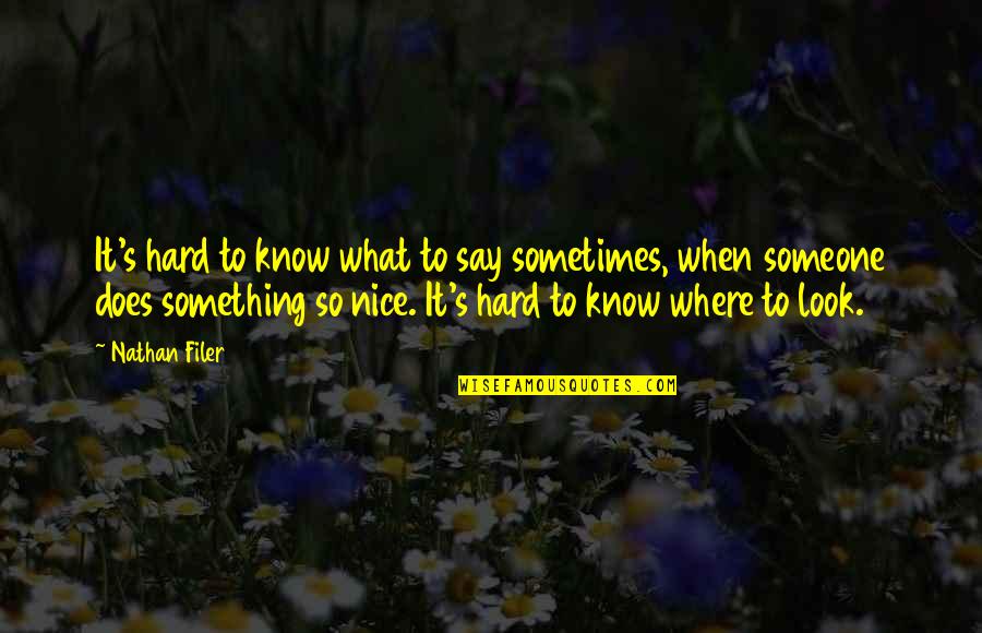 Say Something Nice To Someone Quotes By Nathan Filer: It's hard to know what to say sometimes,