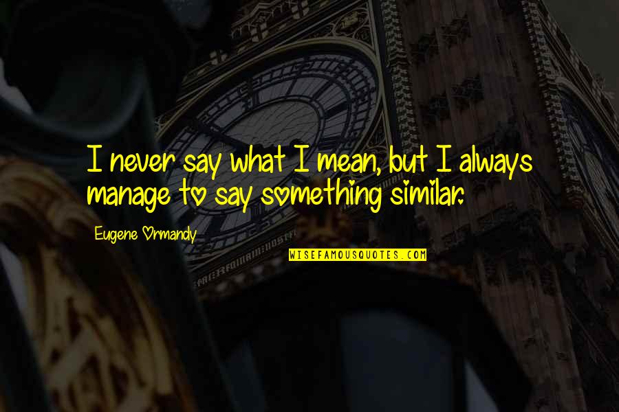 Say Something Quotes By Eugene Ormandy: I never say what I mean, but I