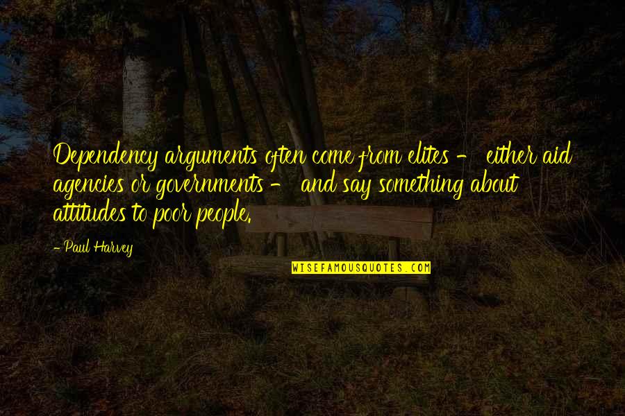 Say Something Quotes By Paul Harvey: Dependency arguments often come from elites - either