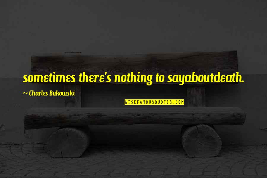 Say Sometimes Quotes By Charles Bukowski: sometimes there's nothing to sayaboutdeath.