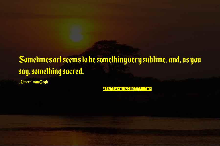 Say Sometimes Quotes By Vincent Van Gogh: Sometimes art seems to be something very sublime,