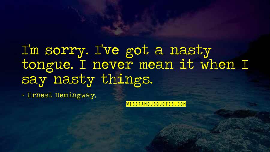 Say Sorry And Mean It Quotes By Ernest Hemingway,: I'm sorry. I've got a nasty tongue. I Say Sorry And Mean It Quotes By Ernest Hemingway,: I'm sorry. I've got a nasty tongue. I