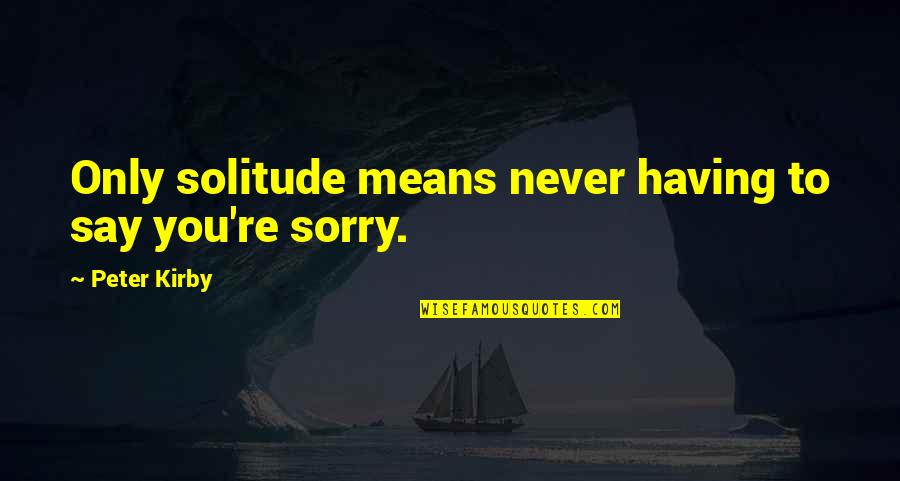 Say Sorry Quotes By Peter Kirby: Only solitude means never having to say you're