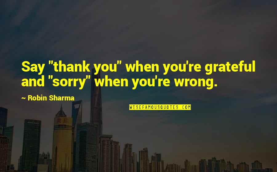 Say Sorry Quotes By Robin Sharma: Say "thank you" when you're grateful and "sorry"