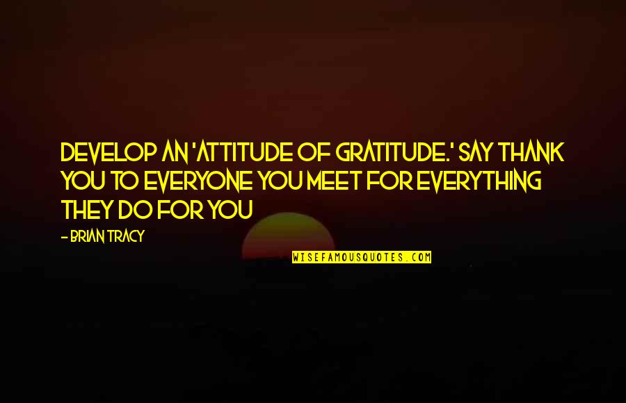 Say Thank You Quotes By Brian Tracy: Develop an 'attitude of gratitude.' Say thank you