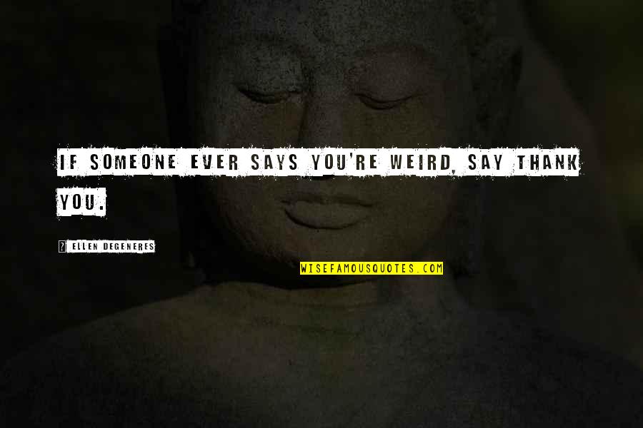 Say Thank You Quotes By Ellen DeGeneres: If someone ever says you're weird, say thank