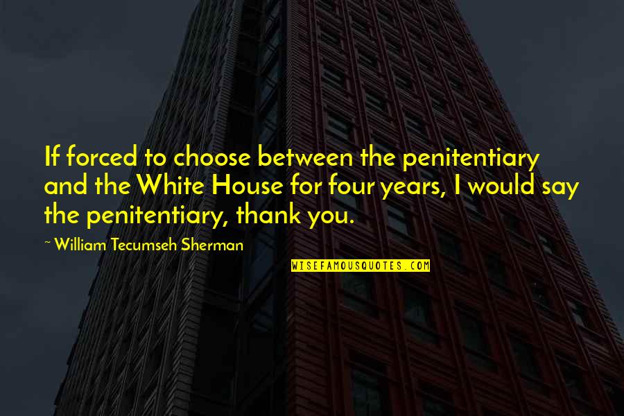 Say Thank You Quotes By William Tecumseh Sherman: If forced to choose between the penitentiary and