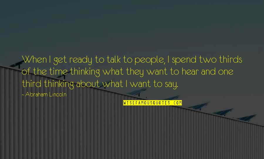 Say That One More Time Quotes By Abraham Lincoln: When I get ready to talk to people, Say That One More Time Quotes By Abraham Lincoln: When I get ready to talk to people,