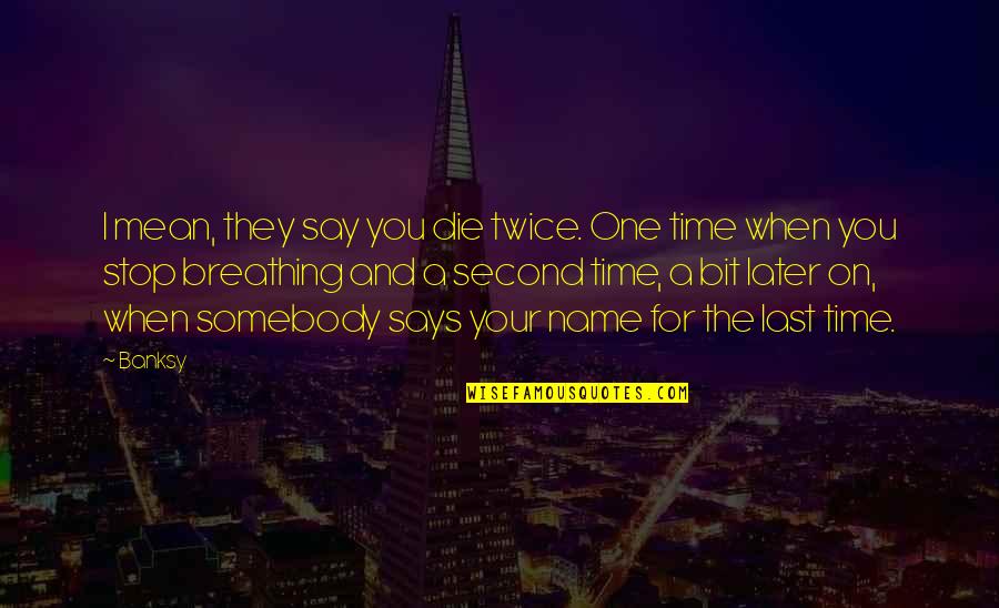 Say That One More Time Quotes By Banksy: I mean, they say you die twice. One Say That One More Time Quotes By Banksy: I mean, they say you die twice. One