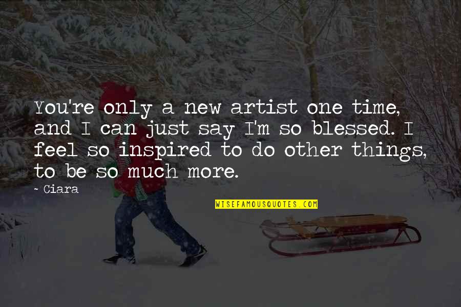 Say That One More Time Quotes By Ciara: You're only a new artist one time, and