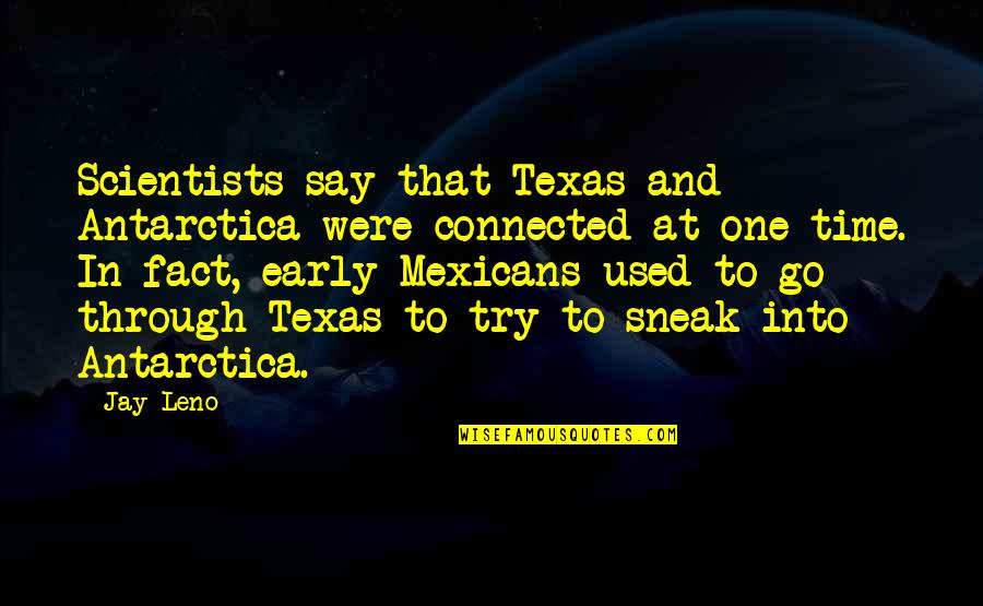 Say That One More Time Quotes By Jay Leno: Scientists say that Texas and Antarctica were connected Say That One More Time Quotes By Jay Leno: Scientists say that Texas and Antarctica were connected