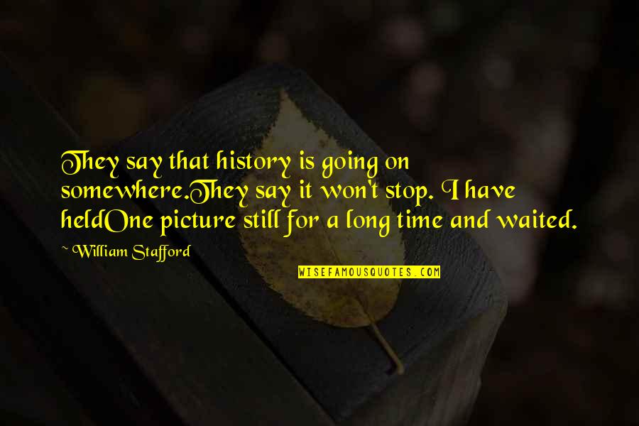 Say That One More Time Quotes By William Stafford: They say that history is going on somewhere.They Say That One More Time Quotes By William Stafford: They say that history is going on somewhere.They
