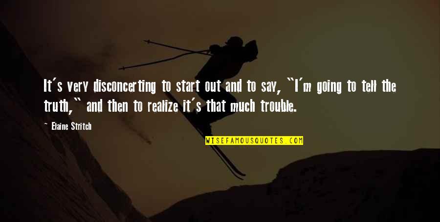 Say The Truth Quotes By Elaine Stritch: It's very disconcerting to start out and to Say The Truth Quotes By Elaine Stritch: It's very disconcerting to start out and to