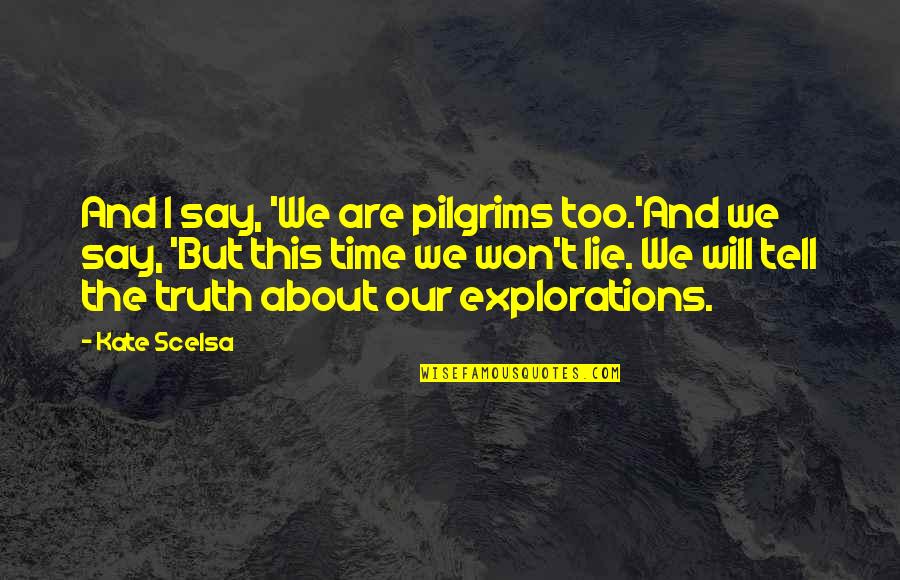 Say The Truth Quotes By Kate Scelsa: And I say, 'We are pilgrims too.'And we Say The Truth Quotes By Kate Scelsa: And I say, 'We are pilgrims too.'And we