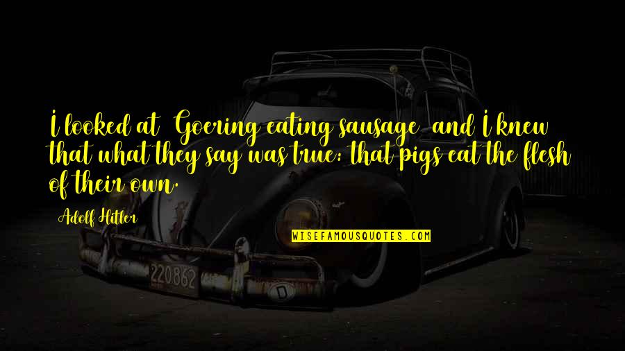 Say They Eat Quotes By Adolf Hitler: I looked at [Goering eating sausage] and I