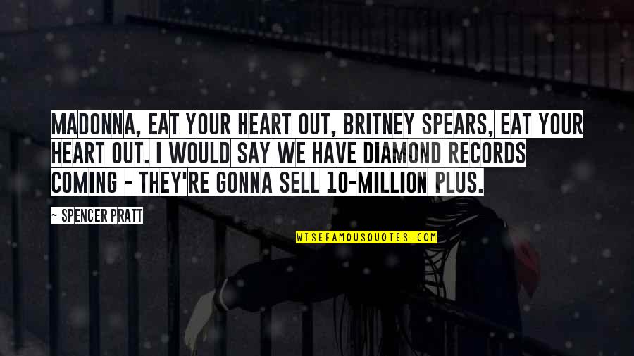 Say They Eat Quotes By Spencer Pratt: Madonna, eat your heart out, Britney Spears, eat Say They Eat Quotes By Spencer Pratt: Madonna, eat your heart out, Britney Spears, eat