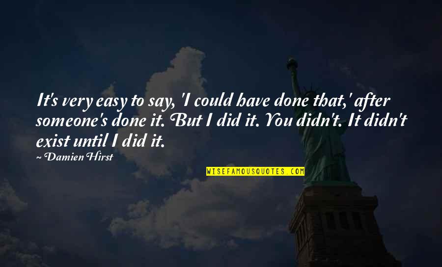 Say They Exist Quotes By Damien Hirst: It's very easy to say, 'I could have Say They Exist Quotes By Damien Hirst: It's very easy to say, 'I could have