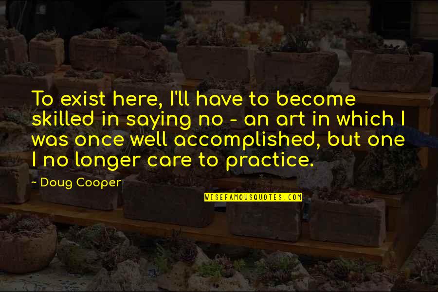Say They Exist Quotes By Doug Cooper: To exist here, I'll have to become skilled Say They Exist Quotes By Doug Cooper: To exist here, I'll have to become skilled