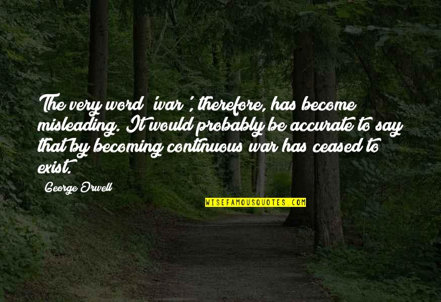 Say They Exist Quotes By George Orwell: The very word 'war', therefore, has become misleading. Say They Exist Quotes By George Orwell: The very word 'war', therefore, has become misleading.