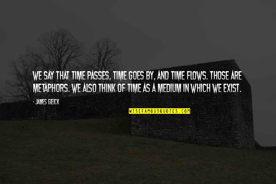 Say They Exist Quotes By James Gleick: We say that time passes, time goes by, Say They Exist Quotes By James Gleick: We say that time passes, time goes by,