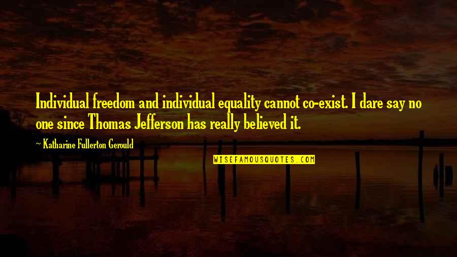 Say They Exist Quotes By Katharine Fullerton Gerould: Individual freedom and individual equality cannot co-exist. I Say They Exist Quotes By Katharine Fullerton Gerould: Individual freedom and individual equality cannot co-exist. I