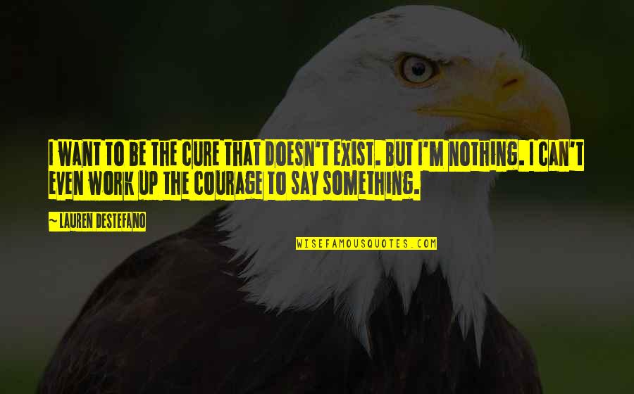 Say They Exist Quotes By Lauren DeStefano: I want to be the cure that doesn't Say They Exist Quotes By Lauren DeStefano: I want to be the cure that doesn't
