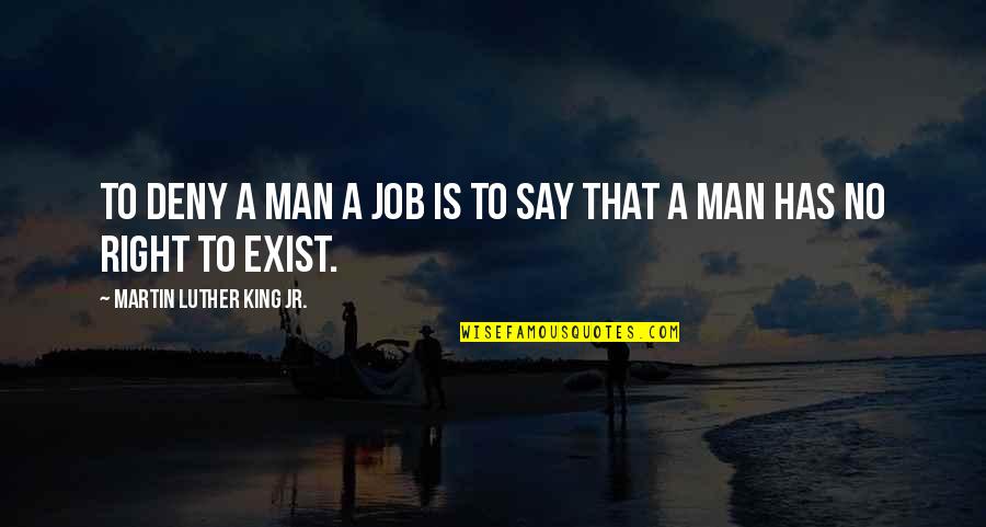 Say They Exist Quotes By Martin Luther King Jr.: To deny a man a job is to Say They Exist Quotes By Martin Luther King Jr.: To deny a man a job is to