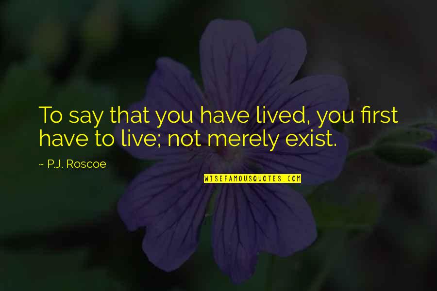 Say They Exist Quotes By P.J. Roscoe: To say that you have lived, you first