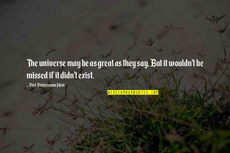 Say They Exist Quotes By Piet Pieterszoon Hein: The universe may be as great as they Say They Exist Quotes By Piet Pieterszoon Hein: The universe may be as great as they