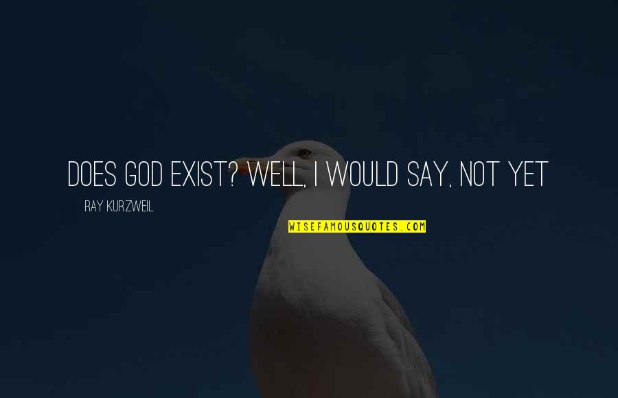 Say They Exist Quotes By Ray Kurzweil: Does God exist? Well, I would say, not Say They Exist Quotes By Ray Kurzweil: Does God exist? Well, I would say, not