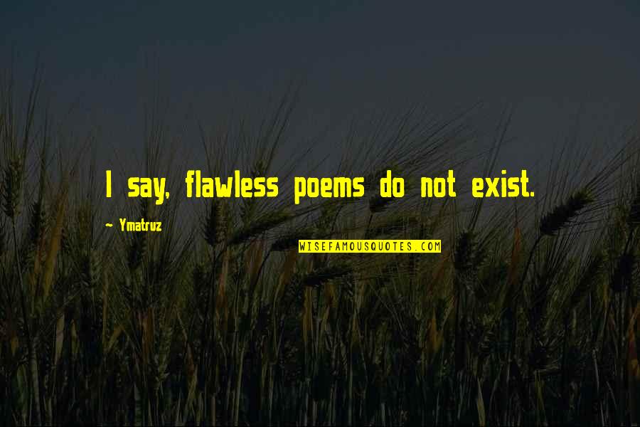 Say They Exist Quotes By Ymatruz: I say, flawless poems do not exist. Say They Exist Quotes By Ymatruz: I say, flawless poems do not exist.
