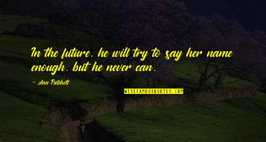 Say They Name Quotes By Ann Patchett: In the future, he will try to say
