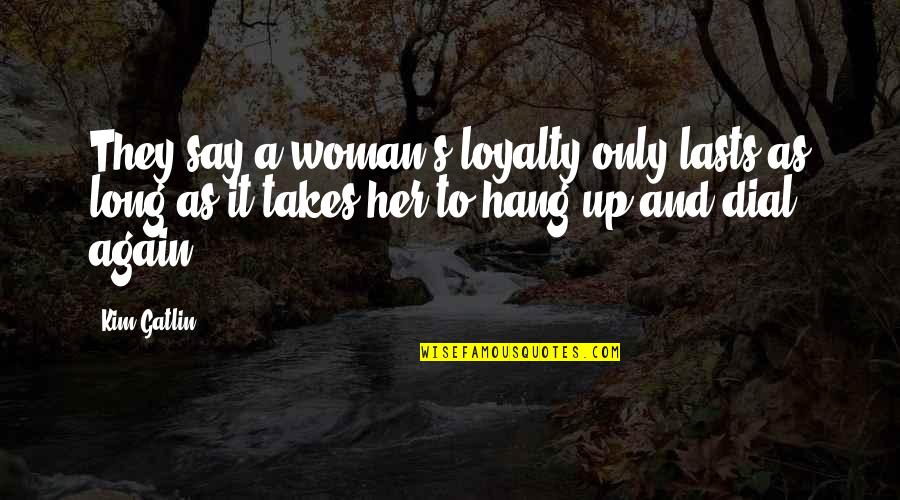 Say They Quotes By Kim Gatlin: They say a woman's loyalty only lasts as