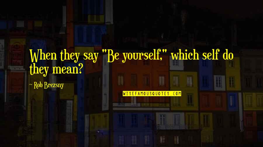 Say They Quotes By Rob Brezsny: When they say "Be yourself," which self do