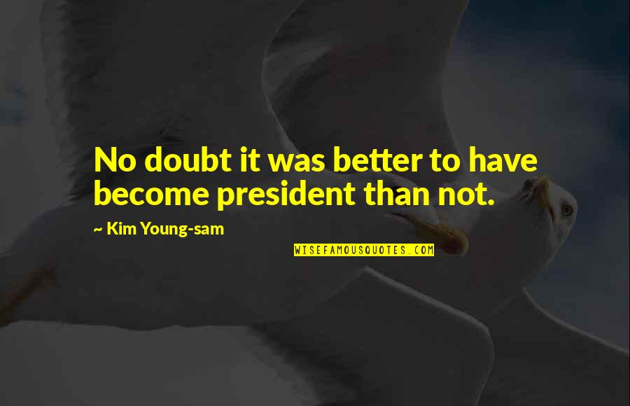Say Things Differently Quotes By Kim Young-sam: No doubt it was better to have become