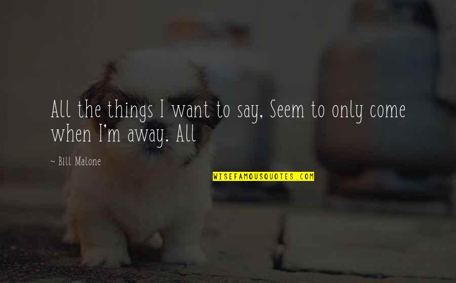 Say Things Quotes By Bill Malone: All the things I want to say, Seem