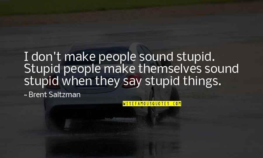 Say Things Quotes By Brent Saltzman: I don't make people sound stupid. Stupid people