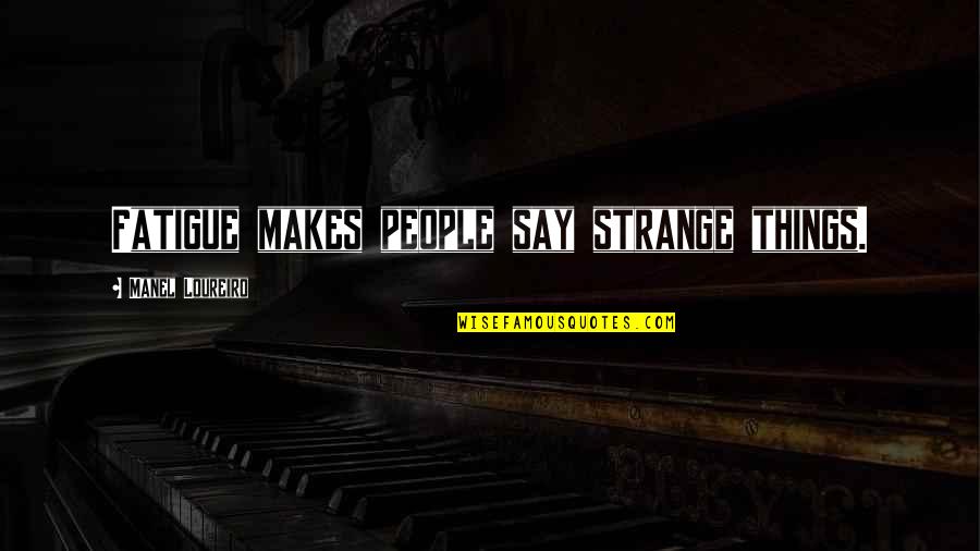 Say Things Quotes By Manel Loureiro: Fatigue makes people say strange things.