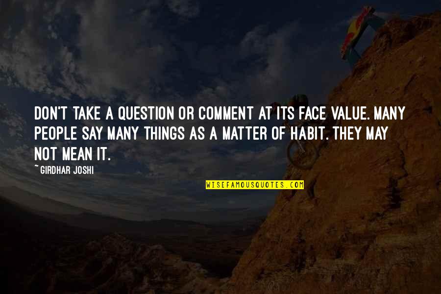Say Things To My Face Quotes By Girdhar Joshi: Don't take a question or comment at its Say Things To My Face Quotes By Girdhar Joshi: Don't take a question or comment at its