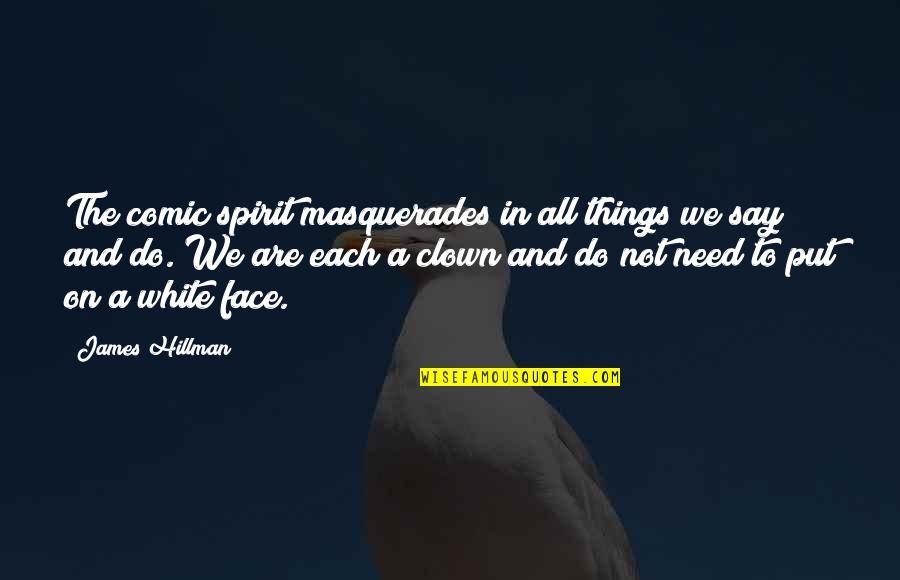 Say Things To My Face Quotes By James Hillman: The comic spirit masquerades in all things we Say Things To My Face Quotes By James Hillman: The comic spirit masquerades in all things we
