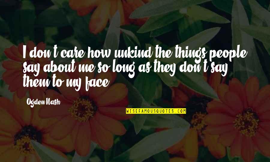 Say Things To My Face Quotes By Ogden Nash: I don't care how unkind the things people