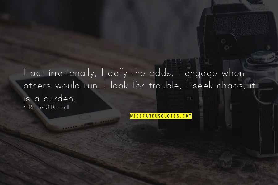 Say Things To My Face Quotes By Rosie O'Donnell: I act irrationally, I defy the odds, I Say Things To My Face Quotes By Rosie O'Donnell: I act irrationally, I defy the odds, I