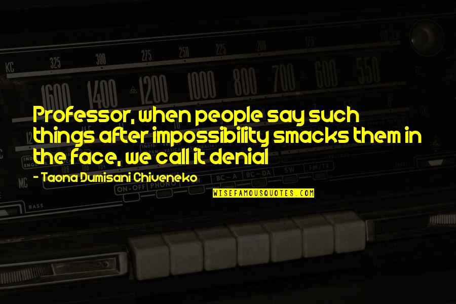Say Things To My Face Quotes By Taona Dumisani Chiveneko: Professor, when people say such things after impossibility