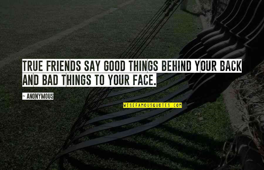 Say Things To Your Face Quotes By Anonymous: True friends say good things behind your back